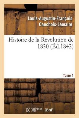 Histoire de la R�volution de 1830 Pr�c�d�e d'Un R�sum� Historique de la Restauration. Tome 1 - Histoire (Paperback)