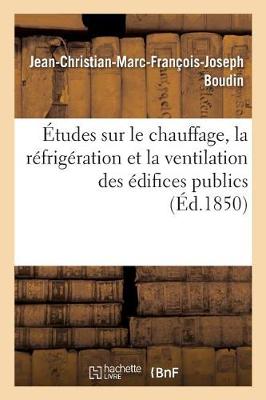 �tudes Sur Le Chauffage, La R�frig�ration Et La Ventilation Des �difices Publics, Par J.-Ch. Boudin, - Sciences (Paperback)