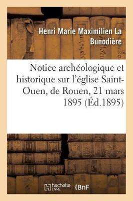 Notice Arch�ologique Et Historique Sur l'�glise Saint-Ouen, de Rouen, 21 Mars 1895. - Histoire (Paperback)
