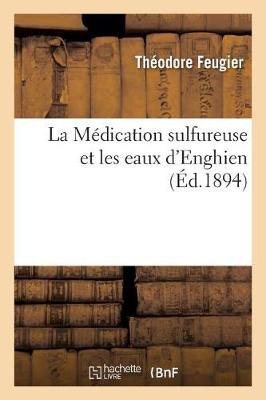 La M�dication Sulfureuse Et Les Eaux d'Enghien, Par Le Dr Feugier, - Sciences (Paperback)