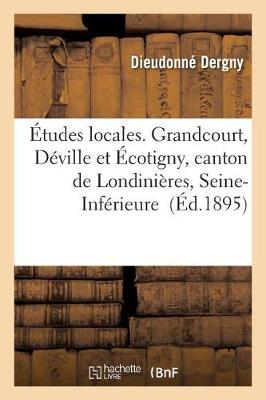 �tudes Locales. Grandcourt, D�ville Et �cotigny, Canton de Londini�res, Seine-Inf�rieure - Histoire (Paperback)