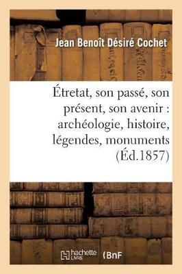 �tretat, Son Pass�, Son Pr�sent, Son Avenir: Arch�ologie, Histoire, L�gendes, Monuments, Rochers, - Histoire (Paperback)