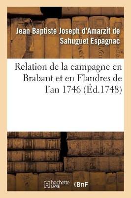 Relation de la Campagne En Brabant Et En Flandres de l'An 1746 Par M. Le Chevalier d'Espagnac, - Histoire (Paperback)
