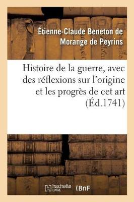 Histoire de la Guerre, Avec Des R�flexions Sur l'Origine Et Les Progr�s de CET Art - Histoire (Paperback)