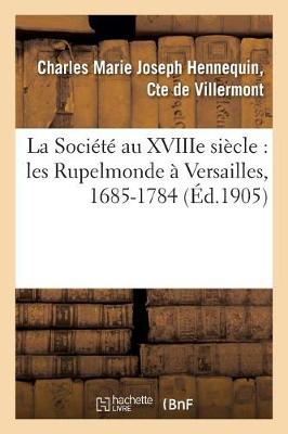 La Soci�t� Au Xviiie Si�cle: Les Rupelmonde � Versailles, 1685-1784 - Histoire (Paperback)