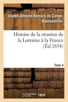 Histoire de la R union de la Lorraine La France. Tome 4 - Histoire (Paperback)