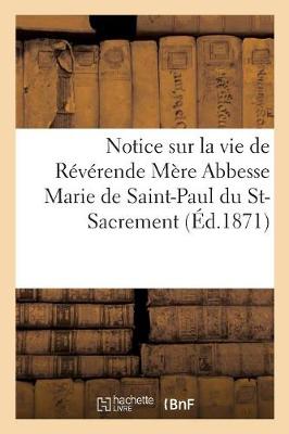 Notice Sur La Vie de R�v�rende M�re Abbesse Marie de Saint-Paul Du St-Sacrement (Paperback)