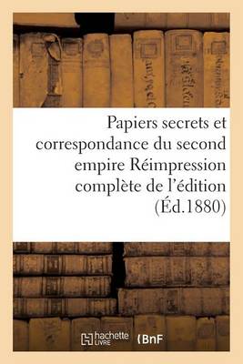 Papiers Secrets Et Correspondance Du Second Empire R�impression Compl�te de l'�dition - Histoire (Paperback)