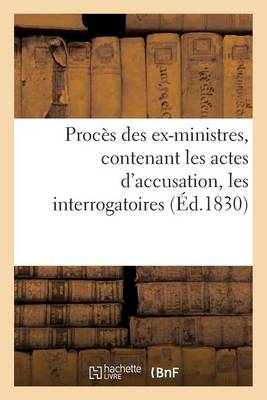 Proc�s Des Ex-Ministres, Contenant Les Actes d'Accusation, Les Interrogatoires, Les D�positions - Histoire (Paperback)