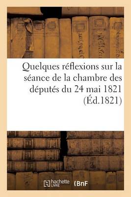 Quelques R�flexions Sur La S�ance de la Chambre Des D�put�s Du 24 Mai 1821 - Sciences Sociales (Paperback)