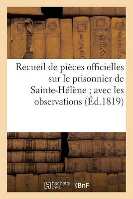 Recueil de Pi�ces Officielles Sur Le Prisonnier de Sainte-H�l�ne Avec Les Observations - Sciences Sociales (Paperback)