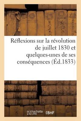 R�flexions Sur La R�volution de Juillet 1830 Et Quelques-Unes de Ses Cons�quences D�di�es - Histoire (Paperback)