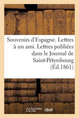 Souvenirs d'Espagne. Lettres � Un Ami. Lettres Publi�es Dans Le Journal de Saint-Petersbourg... - Litterature (Paperback)