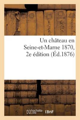 Un Chateau En Seine-Et-Marne 1870. 2e �dition - Histoire (Paperback)