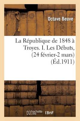 La R�publique de 1848 � Troyes. I. Les D�buts, (24 F�vrier-2 Mars) - Sciences Sociales (Paperback)