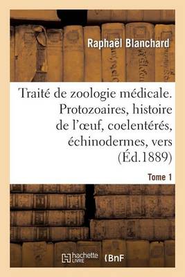 Trait� de Zoologie M�dicale. Tome 1. Protozoaires, Histoire de l'Oeuf, Coelent�r�s - Sciences (Paperback)