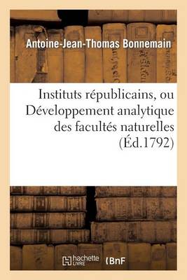 Instituts R�publicains, Ou D�veloppement Analytique Des Facult�s Naturelles, Civiles - Histoire (Paperback)
