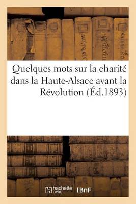Quelques Mots Sur La Charit� Dans La Haute-Alsace Avant La R�volution - Histoire (Paperback)