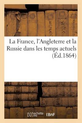 La France, l'Angleterre Et La Russie Dans Les Temps Actuels, Et Des P�rils Que La Politique Russe - Histoire (Paperback)
