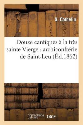 Douze Cantiques La Tr s Sainte Vierge, Archiconfr rie de Saint-Leu (Paperback)
