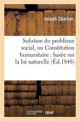 Solution Du Probl�me Social, Ou Constitution Humanitaire: Bas�e Sur La Loi Naturelle - Sciences Sociales (Paperback)
