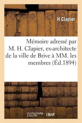 M�moire Adress� Par M. H. Clapier, Ex-Architecte de la Ville de Brive � MM. Les Membres - Sciences Sociales (Paperback)