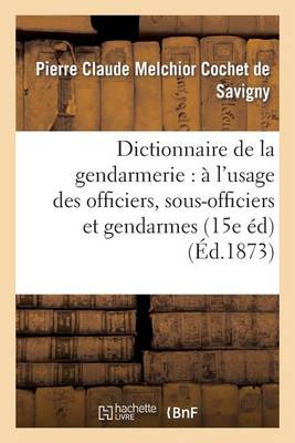Dictionnaire de la Gendarmerie: � l'Usage Des Officiers, Sous-Officiers Et Gendarmes (15e �dition) - Sciences Sociales (Paperback)