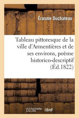 Tableau Pittoresque de la Ville d'Armenti�res Et de Ses Environs, Po�me Historico-Descriptif - Litterature (Paperback)