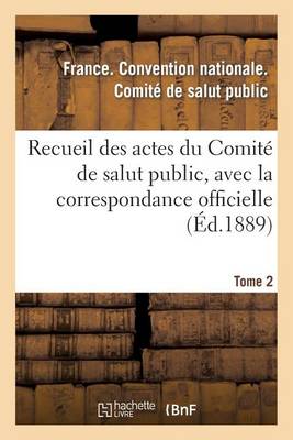 Recueil Des Actes Du Comit� de Salut Public, Avec La Correspondance Officielle. Tome 2 - Histoire (Paperback)