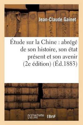 �tude Sur La Chine: Abr�g� de Son Histoire, Son �tat Pr�sent Et Son Avenir (Deuxi�me �dition) - Histoire (Paperback)