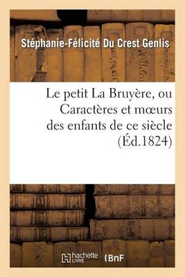 Le Petit La Bruy�re, Ou Caract�res Et Moeurs Des Enfants de Ce Si�cle. Ouvrage Fait - Litterature (Paperback)