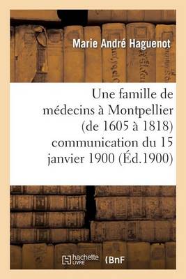 Une Famille de M�decins � Montpellier (de 1605 � 1818) Communication Du 15 Janvier 1900 - Histoire (Paperback)