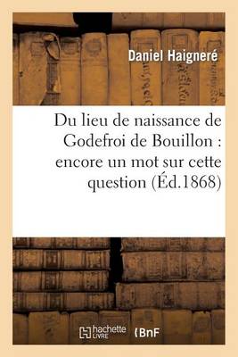 Du Lieu de Naissance de Godefroi de Bouillon: Encore Un Mot Sur Cette Question - Histoire (Paperback)