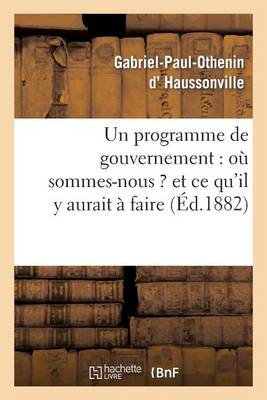 Un Programme de Gouvernement: O� Sommes-Nous ? Et Ce Qu'il y Aurait � Faire - Histoire (Paperback)