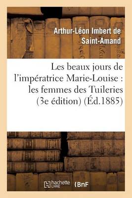 Les Beaux Jours de L'Imperatrice Marie-Louise: Les Femmes Des Tuileries (3e Edition) - Histoire (Paperback)