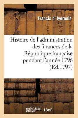 Histoire de l'Administration Des Finances de la R�publique Fran�aise Pendant l'Ann�e 1796 - Histoire (Paperback)