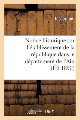 Notice Historique Sur l'�tablissement de la R�publique Dans Le D�partement de l'Ain - Sciences Sociales (Paperback)