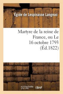 Martyre de la Reine de France, Ou Le 16 Octobre 1793 - Histoire (Paperback)