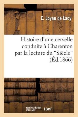 Histoire D'Une Cervelle Conduite a Charenton Par La Lecture Du 'Siecle' - Histoire (Paperback)