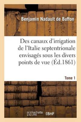 Des Canaux d'Irrigation de l'Italie Septentrionale Envisag�s Sous Les Divers Points de Vue. Tome 1 - Savoirs Et Traditions (Paperback)