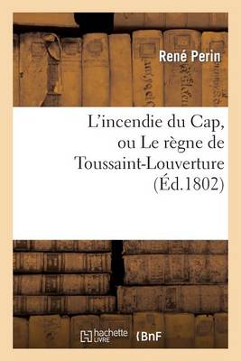 L'Incendie Du Cap, Ou Le R�gne de Toussaint-Louverture, O� l'On D�veloppe Le Caract�re - Histoire (Paperback)