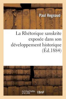 La Rhetorique Sanskrite Exposee Dans Son Developpement Historique Et Ses Rapports: Avec La Rhetorique Classique... - Sciences Sociales (Paperback)