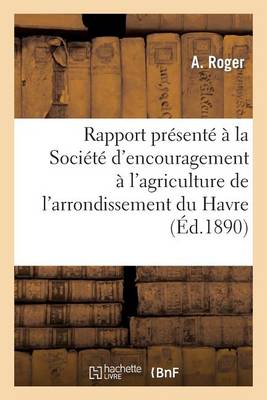 Rapport Pr�sent� � La Soci�t� d'Encouragement � l'Agriculture de l'Arrondissement Du Havre - Sciences Sociales (Paperback)