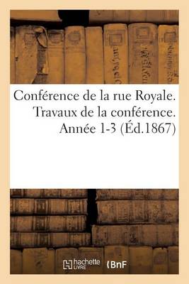 Conf�rence de la Rue Royale. Travaux de la Conf�rence. Ann�e 1-3 (�d.1867) - Sciences Sociales (Paperback)