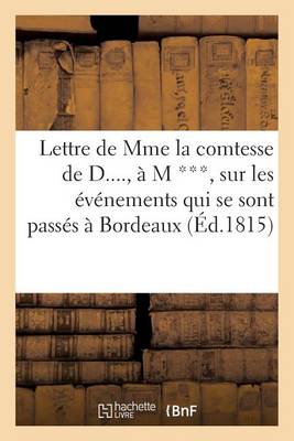 Lettre de Mme La Comtesse de D...., � M ***, Sur Les �v�nements Qui Se Sont Pass�s � Bordeaux (1815) - Histoire (Paperback)