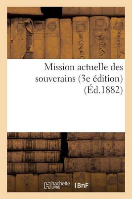 Mission Actuelle Des Souverains (3e �dition) (�d.1882) - Sciences Sociales (Paperback)