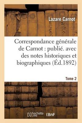Correspondance Generale de Carnot: Publ. Avec Des Notes Historiques Et Biographiques. Tome 2 - Histoire (Paperback)
