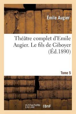 Theatre Complet D'Emile Augier, Tome 5. Le Fils de Giboyer - Litterature (Paperback)