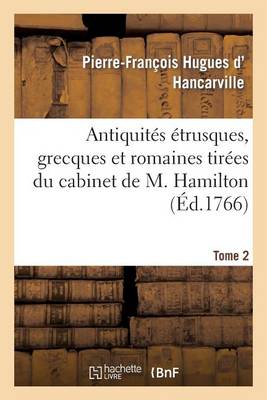Antiquit�s �trusques, Grecques Et Romaines Tir�es Du Cabinet de M. Hamilton. Tome 2 - Histoire (Paperback)