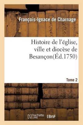 Histoire de L'Eglise, Ville Et Diocese de Besancon. T. 2 - Histoire (Paperback)